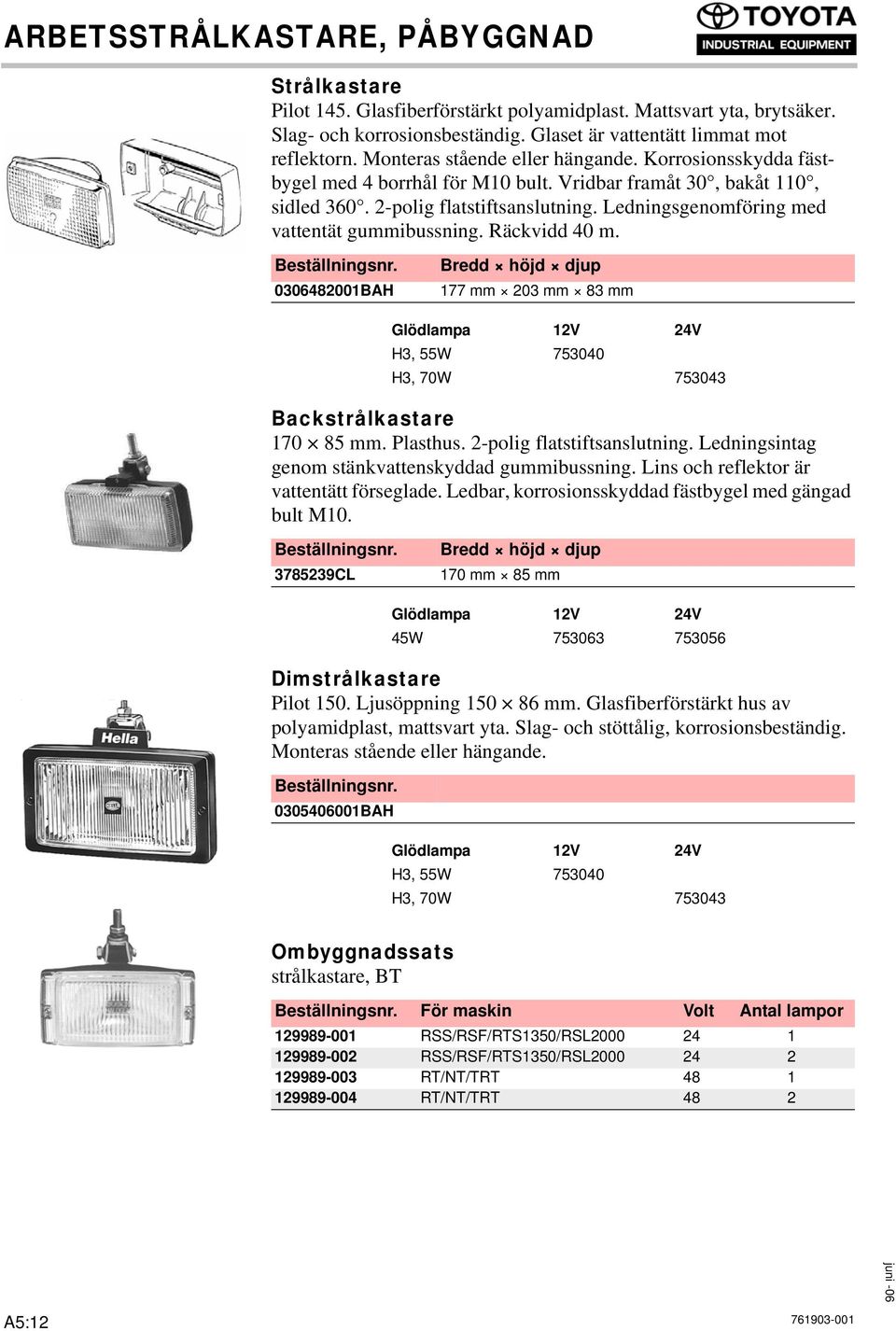 Ledningsgenomföring med vattentät gummibussning. Räckvidd 40 m. 0306482001BAH 177 mm 203 mm 83 mm Backstrålkastare 170 85 mm. Plasthus. 2-polig flatstiftsanslutning.