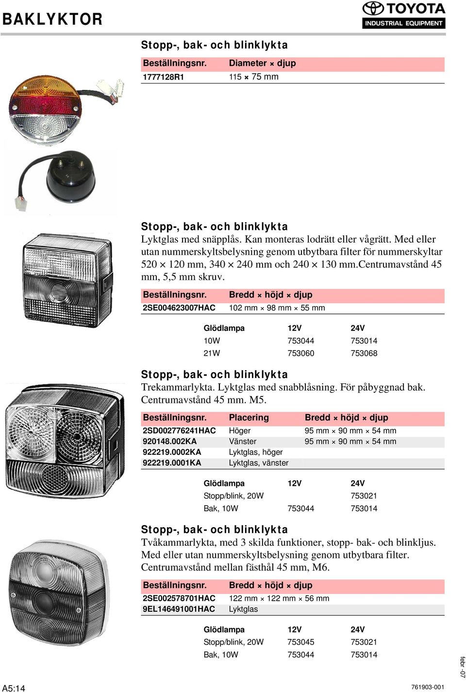 2SE004623007HAC 102 mm 98 mm 55 mm 10W 753044 753014 21W 753060 753068 Stopp-, bak- och blinklykta Trekammarlykta. Lyktglas med snabblåsning. För påbyggnad bak. Centrumavstånd 45 mm. M5.