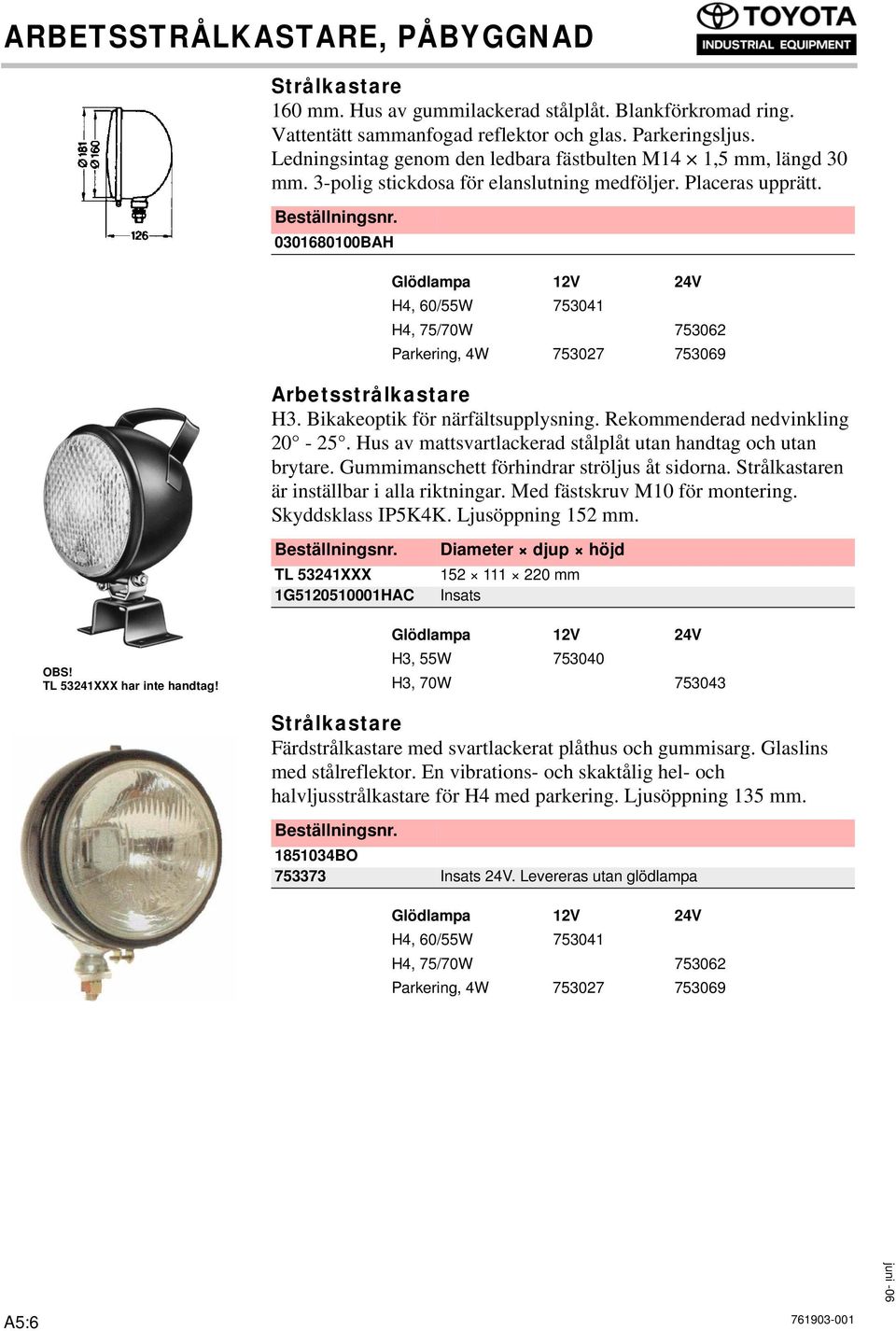 0301680100BAH H4, 60/55W 753041 H4, 75/70W 753062 Parkering, 4W 753027 753069 H3. Bikakeoptik för närfältsupplysning. Rekommenderad nedvinkling 20-25.