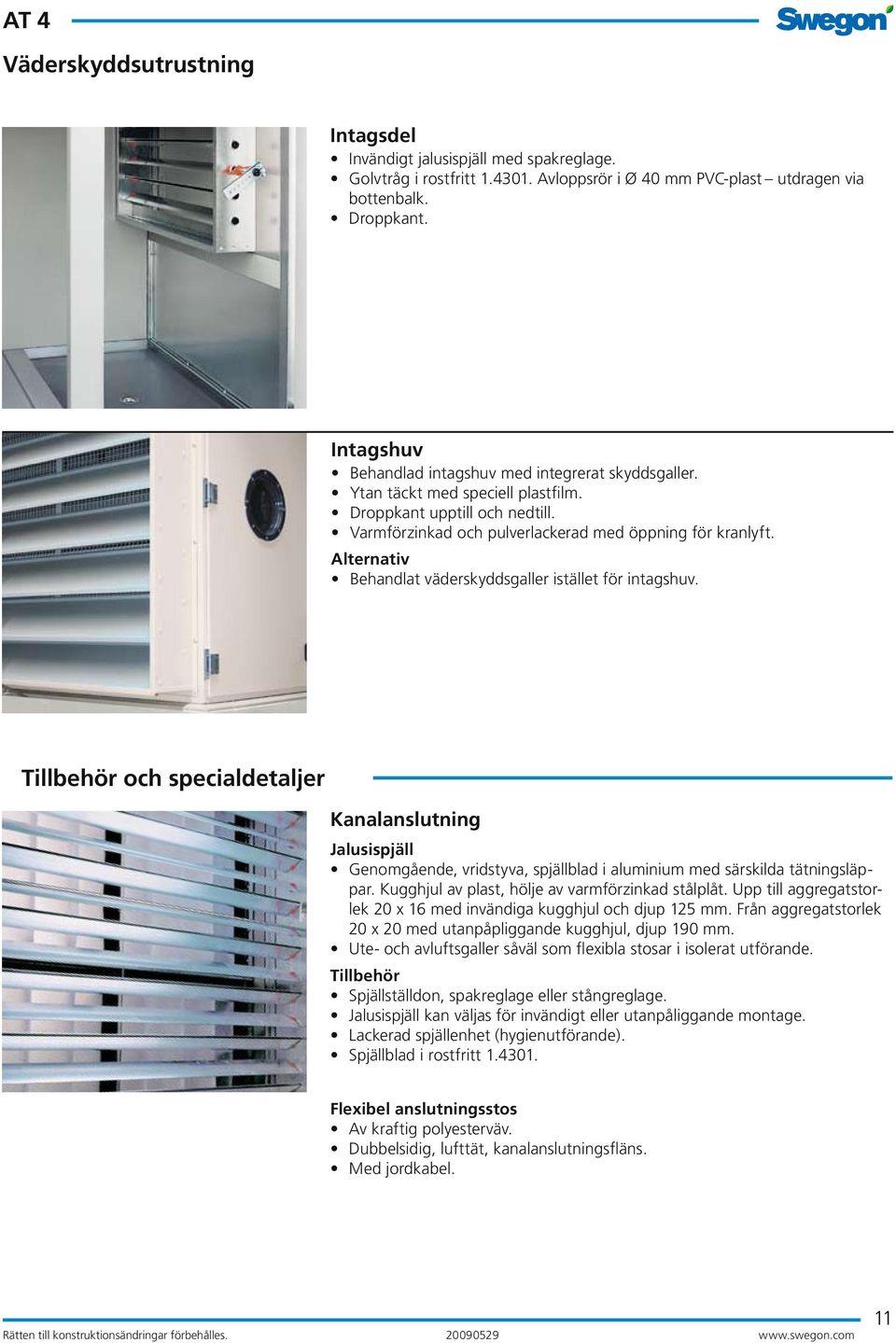 Alternativ Behandlat väderskyddsgaller istället för intagshuv. Tillbehör och specialdetaljer Kanalanslutning Jalusispjäll Genomgående, vridstyva, spjällblad i aluminium med särskilda tätningsläppar.