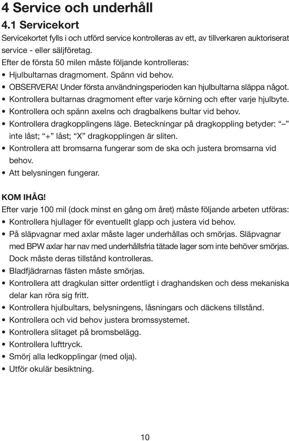 Kontrollera bultarnas dragmoment efter varje körning och efter varje hjulbyte. Kontrollera och spänn axelns och dragbalkens bultar vid behov. Kontrollera dragkopplingens läge.