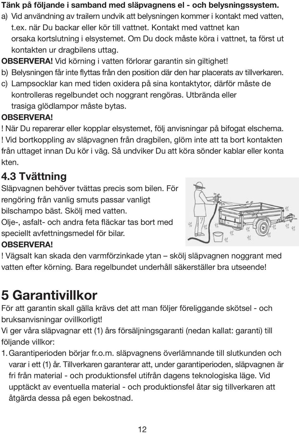 b) Belysningen får inte flyttas från den position där den har placerats av tillverkaren.