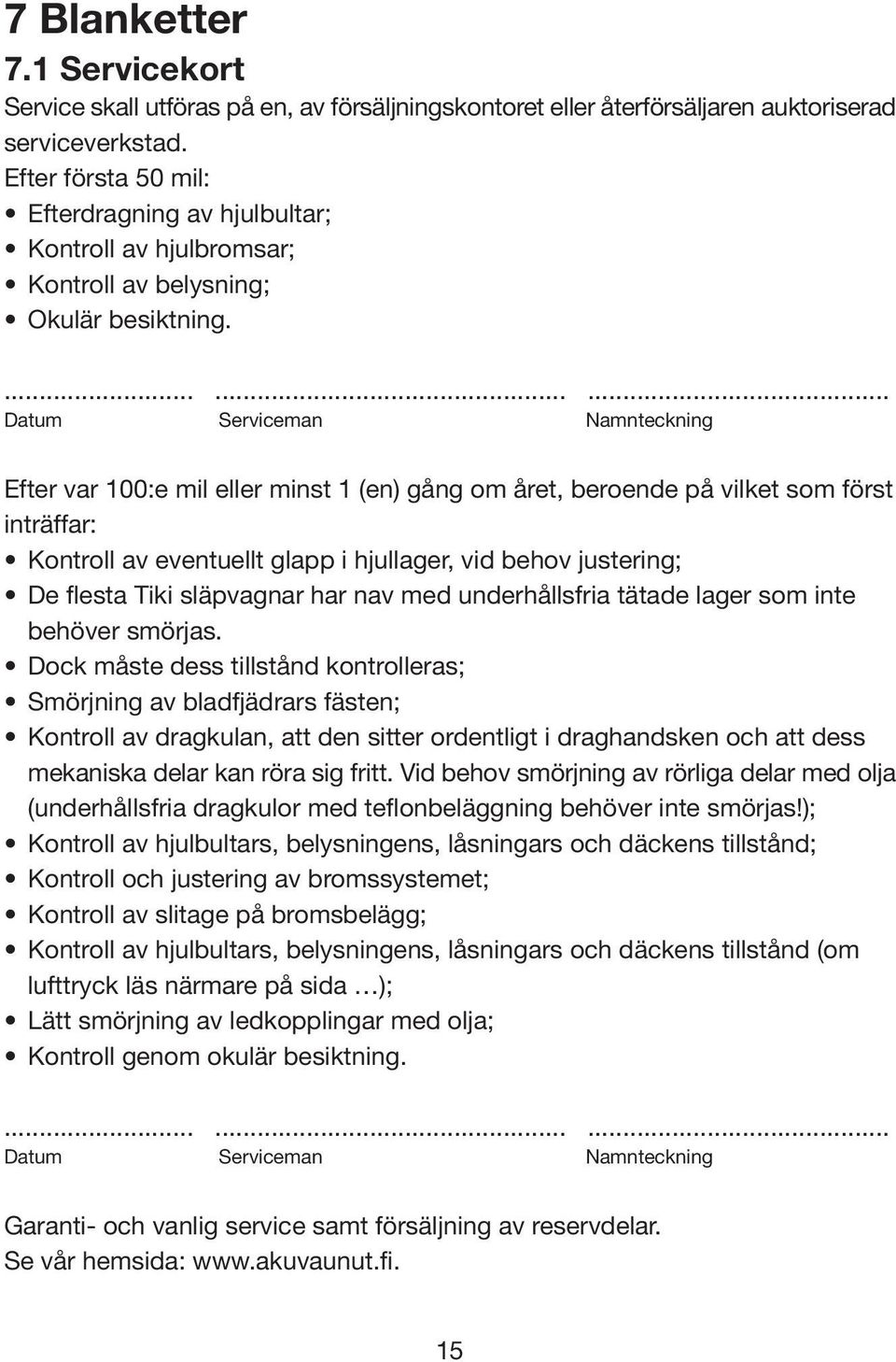 ......... Datum Serviceman Namnteckning Efter var 100:e mil eller minst 1 (en) gång om året, beroende på vilket som först inträffar: Kontroll av eventuellt glapp i hjullager, vid behov justering; De