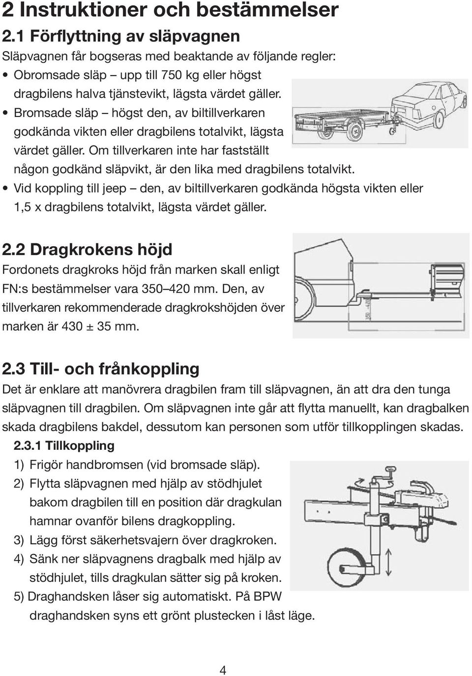 Bromsade släp högst den, av biltillverkaren godkända vikten eller dragbilens totalvikt, lägsta värdet gäller.