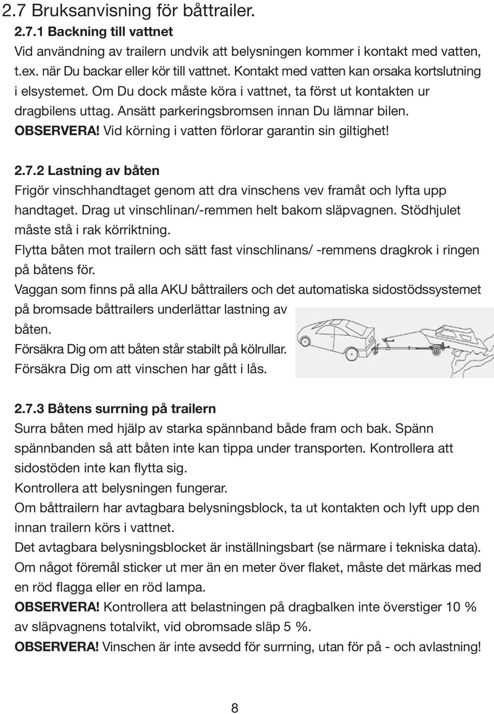 Vid körning i vatten förlorar garantin sin giltighet! 2.7.2 Lastning av båten Frigör vinschhandtaget genom att dra vinschens vev framåt och lyfta upp handtaget.