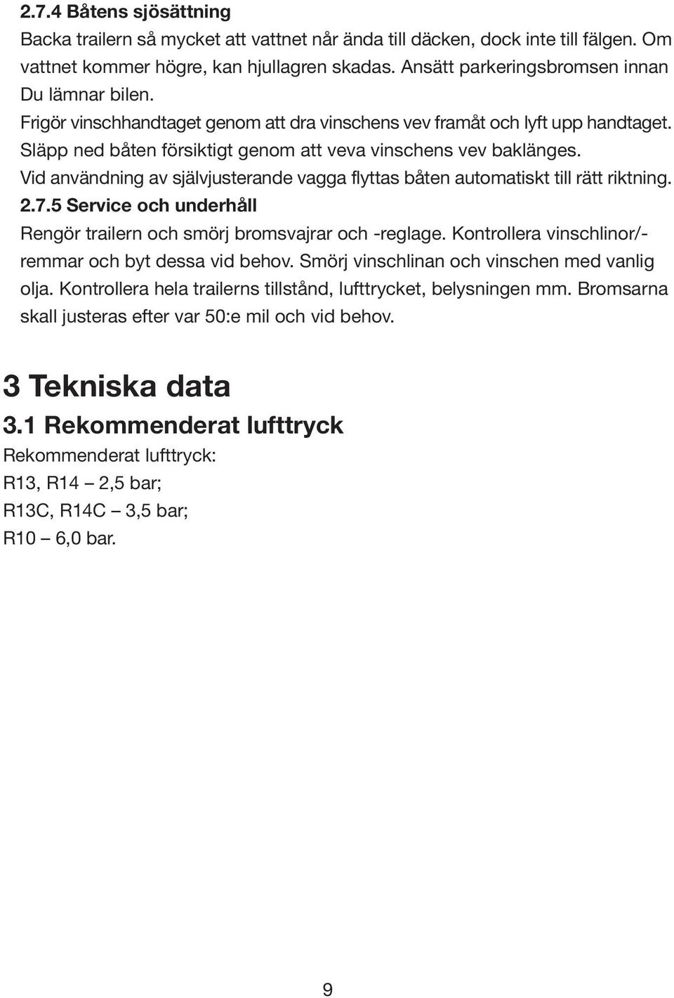 Vid användning av självjusterande vagga flyttas båten automatiskt till rätt riktning. 2.7.5 Service och underhåll Rengör trailern och smörj bromsvajrar och -reglage.