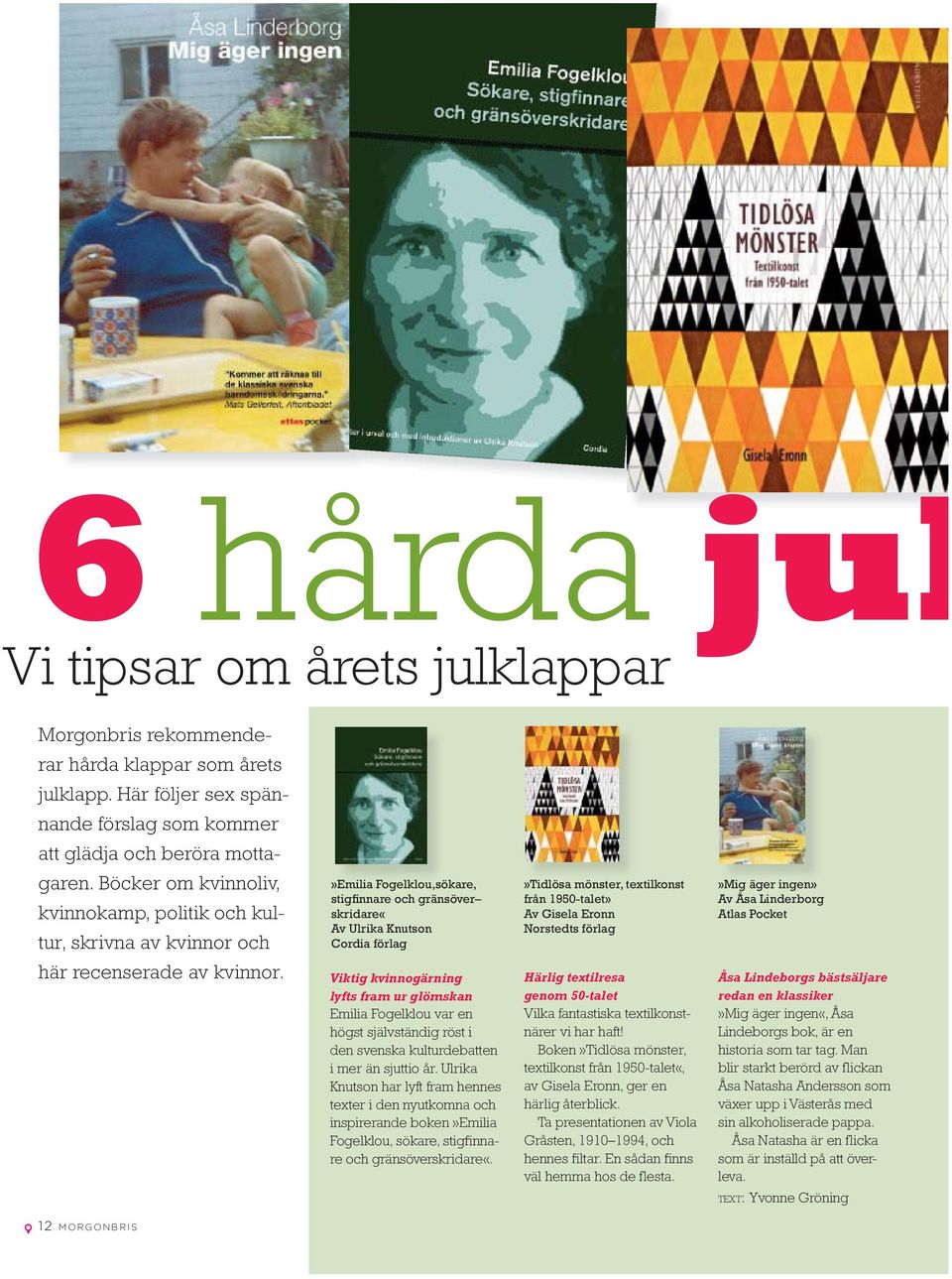 »emilia Fogelklou,sökare, stigfinnare och gränsöver skridare«av Ulrika Knutson Cordia förlag»tidlösa mönster, textilkonst från 1950-talet» Av Gisela Eronn Norstedts förlag»mig äger ingen» Av Åsa