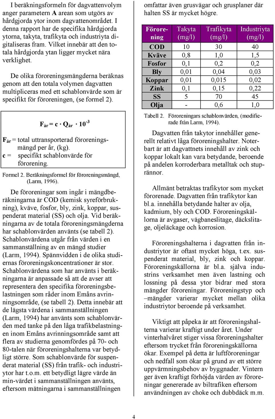 De olika föroreningsmängderna beräknas genom att den totala volymen dagvatten multipliceras med ett schablonvärde som är specifikt för föroreningen, (se formel 2).