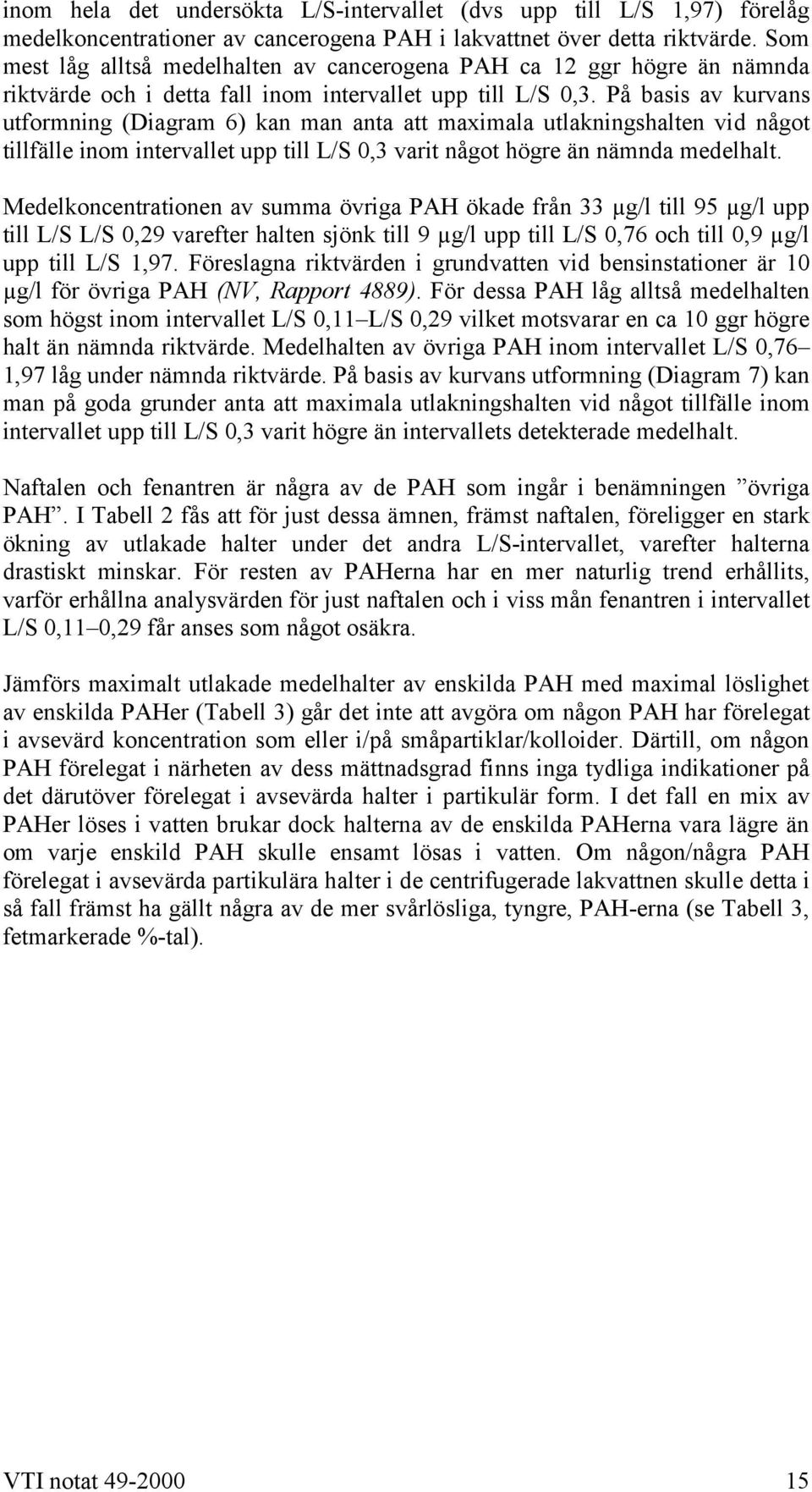 På basis av kurvans utformning (Diagram 6) kan man anta att maximala utlakningshalten vid något tillfälle inom intervallet upp till L/S 0,3 varit något högre än nämnda medelhalt.