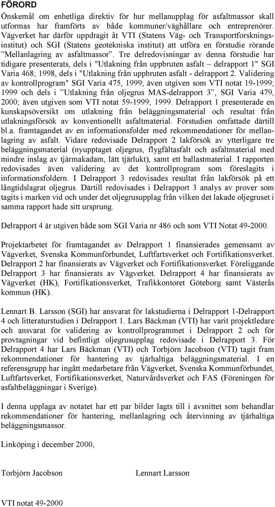 Tre delredovisningar av denna förstudie har tidigare presenterats, dels i "Utlakning från uppbruten asfalt delrapport 1" SGI Varia 468; 1998, dels i "Utlakning från uppbruten asfalt - delrapport 2.