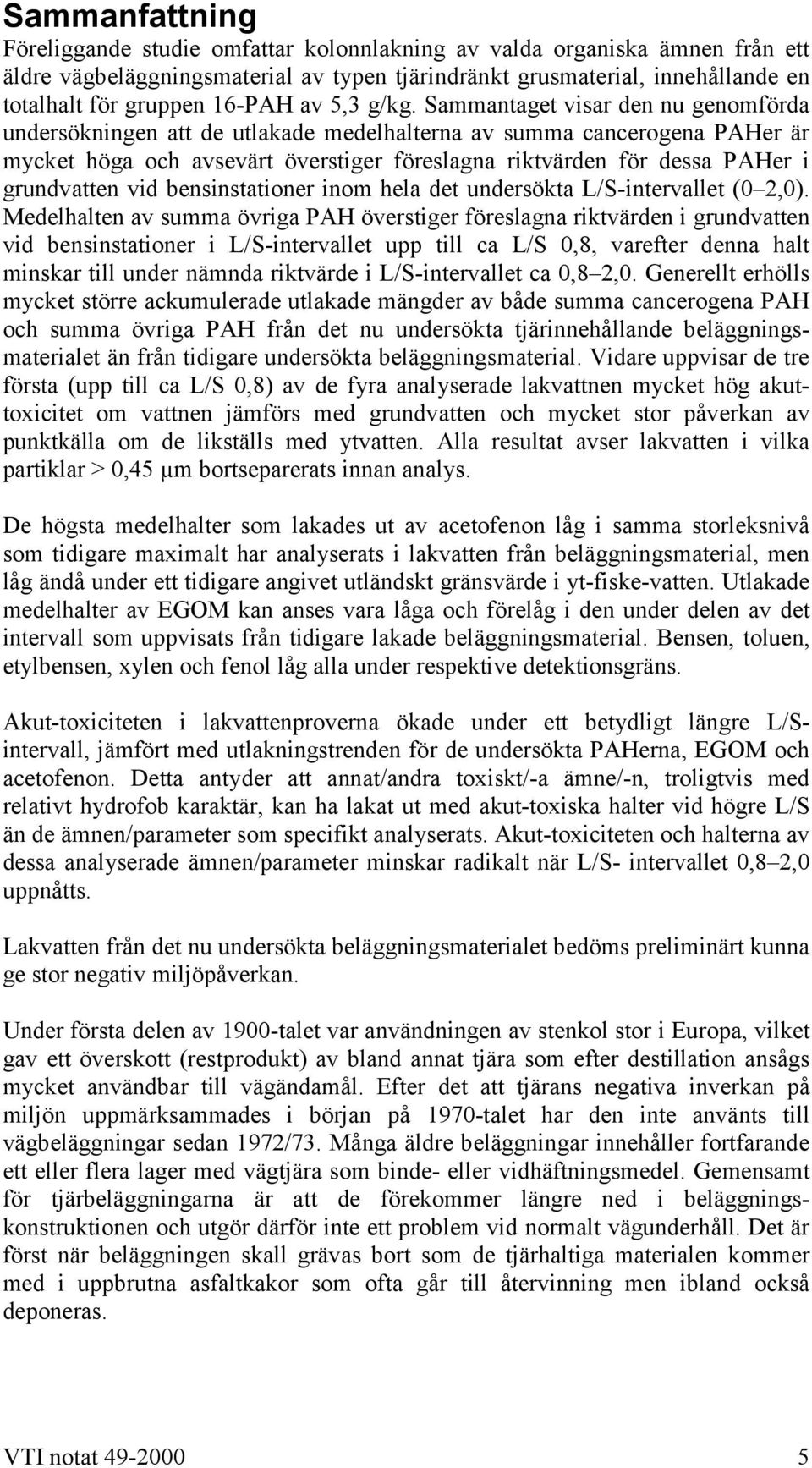 Sammantaget visar den nu genomförda undersökningen att de utlakade medelhalterna av summa cancerogena PAHer är mycket höga och avsevärt överstiger föreslagna riktvärden för dessa PAHer i grundvatten