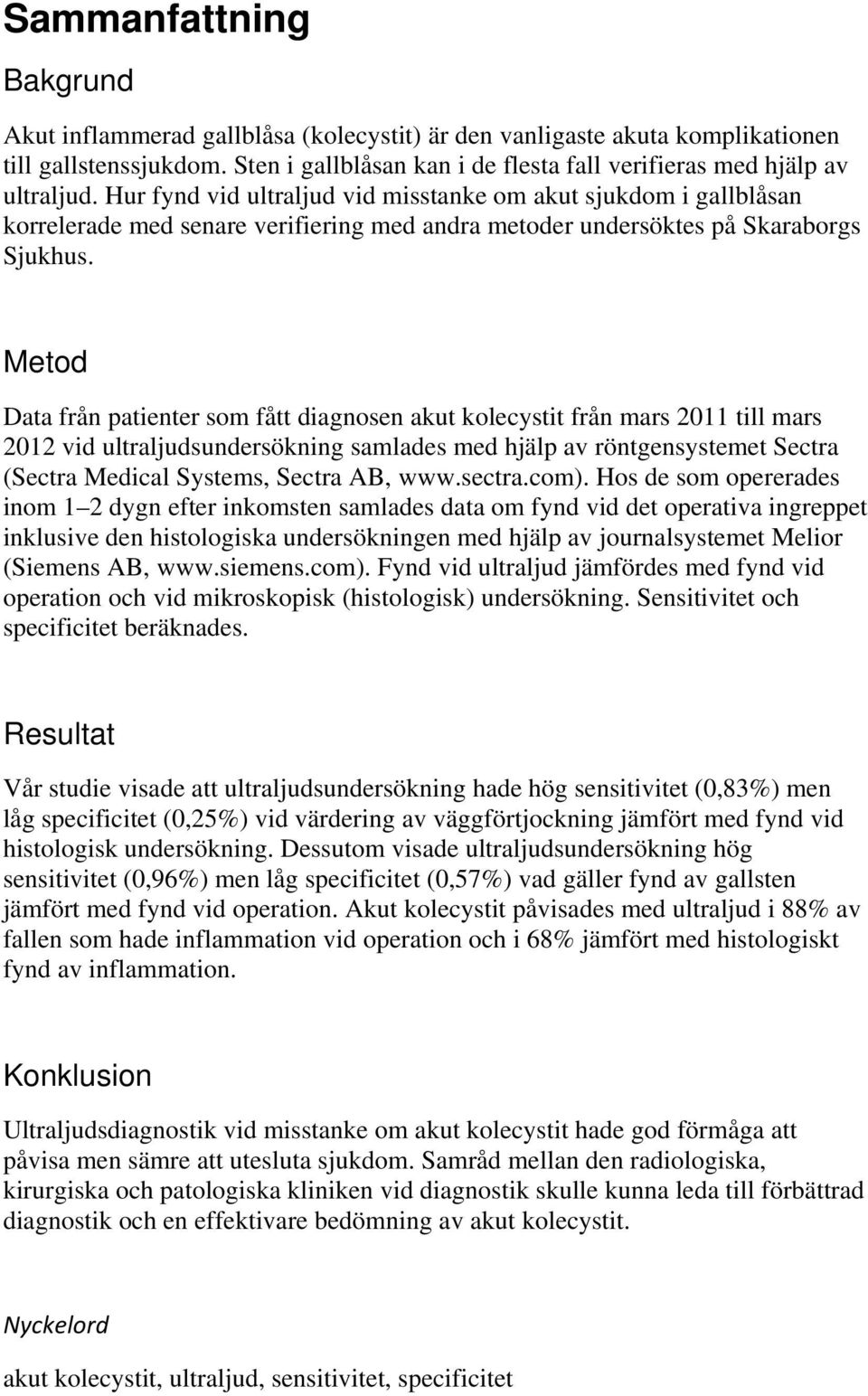 Metod Data från patienter som fått diagnosen akut kolecystit från mars 2011 till mars 2012 vid ultraljudsundersökning samlades med hjälp av röntgensystemet Sectra (Sectra Medical Systems, Sectra AB,