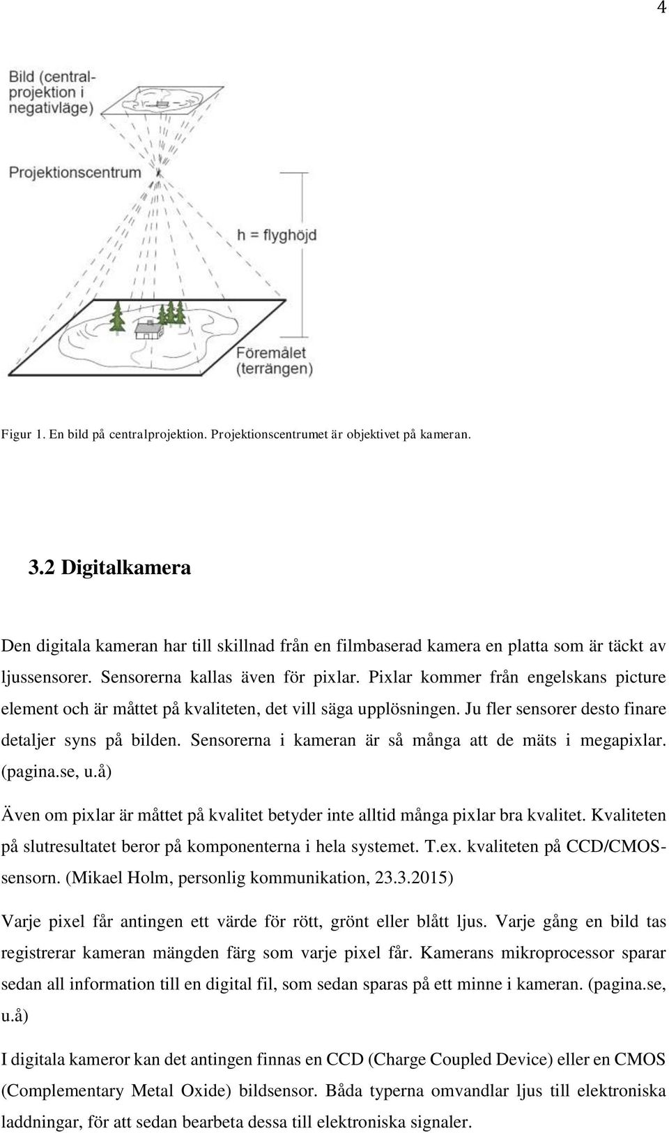 Pixlar kommer från engelskans picture element och är måttet på kvaliteten, det vill säga upplösningen. Ju fler sensorer desto finare detaljer syns på bilden.