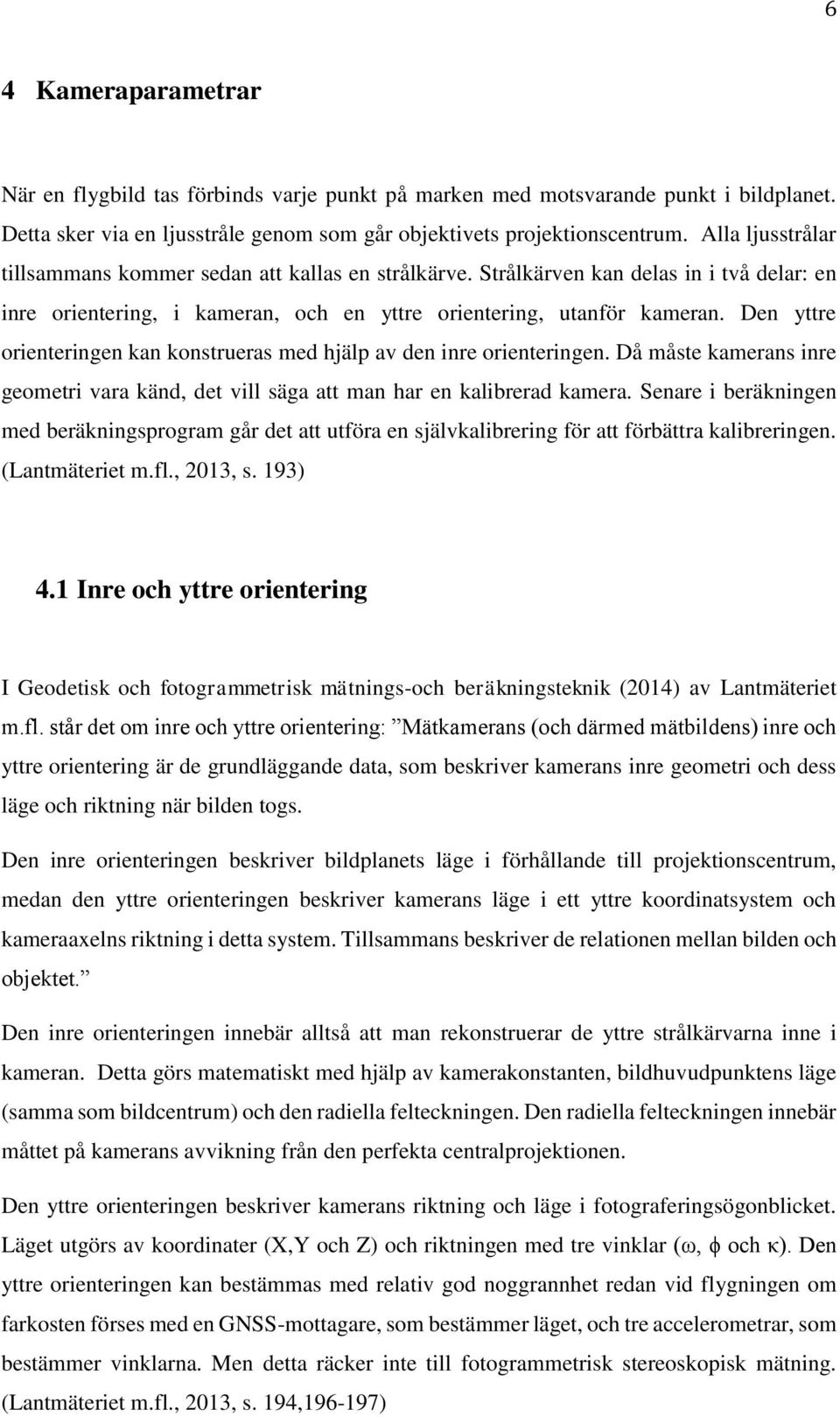 Den yttre orienteringen kan konstrueras med hjälp av den inre orienteringen. Då måste kamerans inre geometri vara känd, det vill säga att man har en kalibrerad kamera.