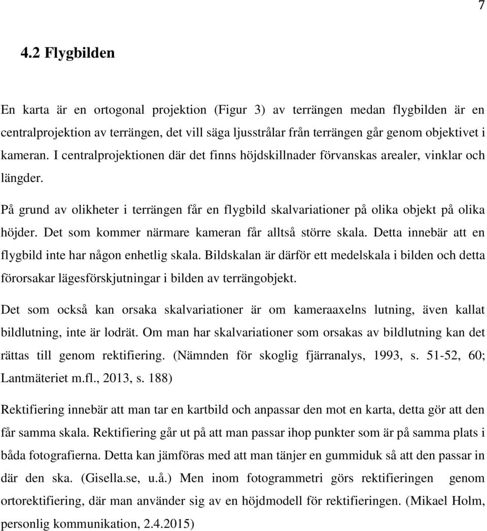 Det som kommer närmare kameran får alltså större skala. Detta innebär att en flygbild inte har någon enhetlig skala.