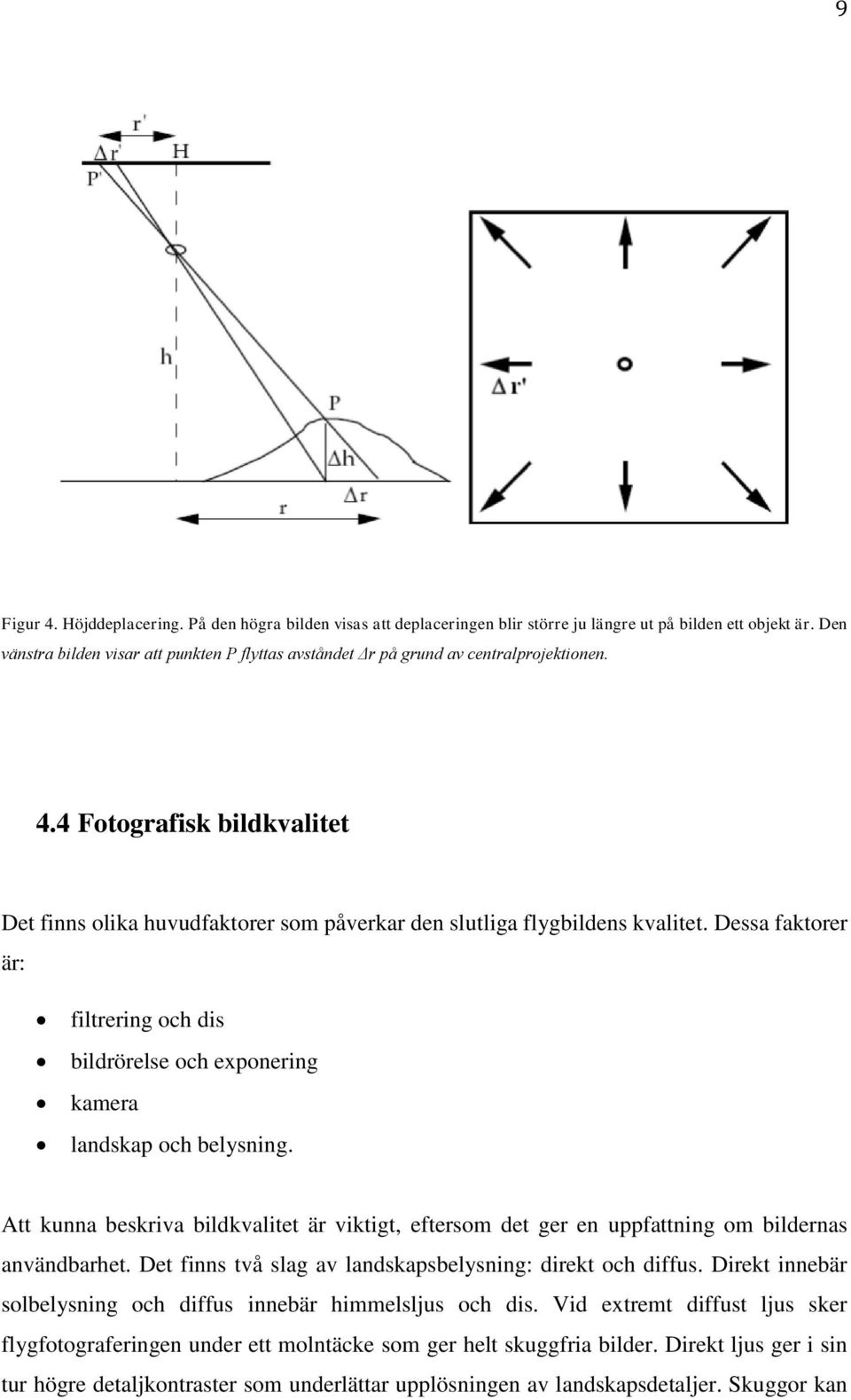 Dessa faktorer är: filtrering och dis bildrörelse och exponering kamera landskap och belysning. Att kunna beskriva bildkvalitet är viktigt, eftersom det ger en uppfattning om bildernas användbarhet.