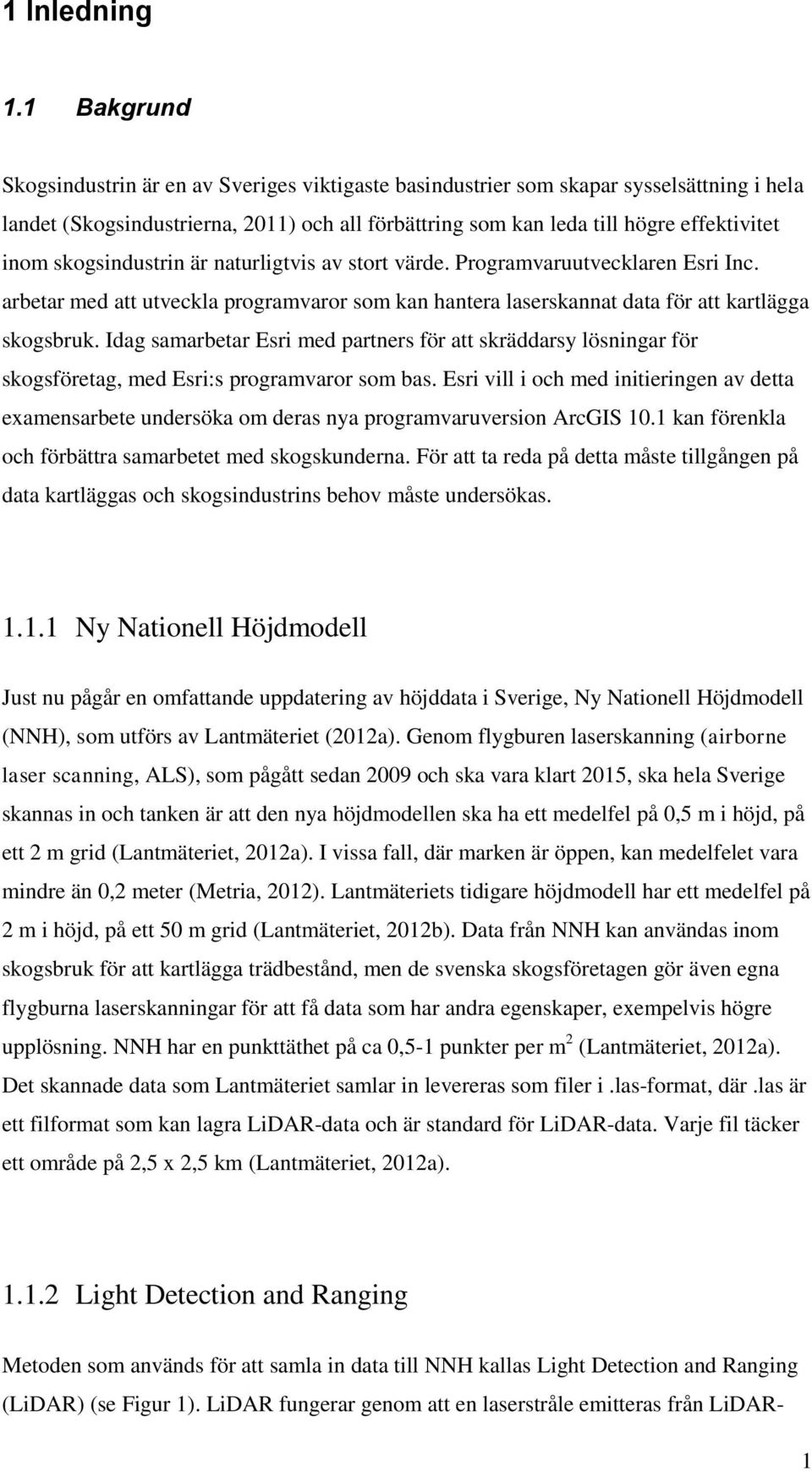 skogsindustrin är naturligtvis av stort värde. Programvaruutvecklaren Esri Inc. arbetar med att utveckla programvaror som kan hantera laserskannat data för att kartlägga skogsbruk.