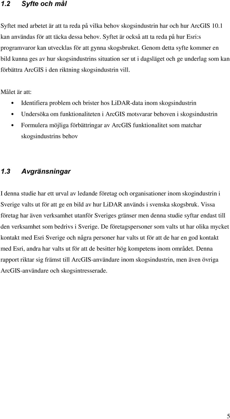 Genom detta syfte kommer en bild kunna ges av hur skogsindustrins situation ser ut i dagsläget och ge underlag som kan förbättra ArcGIS i den riktning skogsindustrin vill.