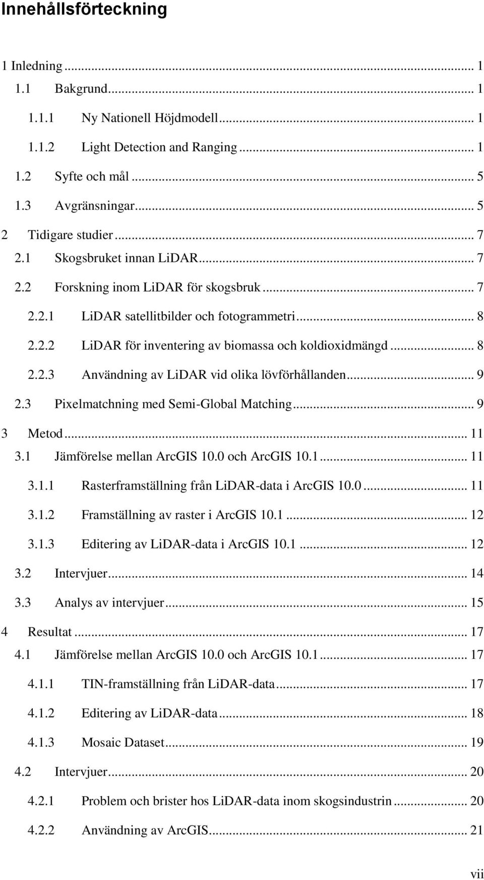 .. 9 2.3 Pixelmatchning med Semi-Global Matching... 9 3 Metod... 11 3.1 Jämförelse mellan ArcGIS 10.0 och ArcGIS 10.1... 11 3.1.1 Rasterframställning från LiDAR-data i ArcGIS 10.0... 11 3.1.2 Framställning av raster i ArcGIS 10.