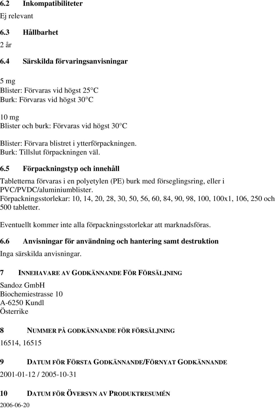 Burk: Tillslut förpackningen väl. 6.5 Förpackningstyp och innehåll Tabletterna förvaras i en polyetylen (PE) burk med förseglingsring, eller i PVC/PVDC/aluminiumblister.