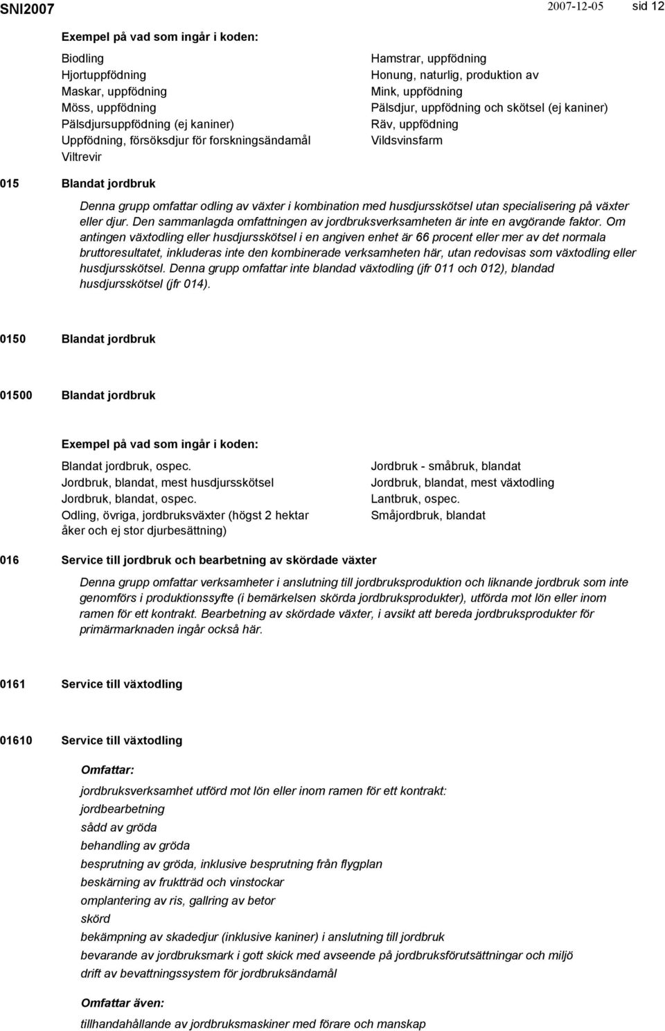 utan specialisering på växter eller djur. Den sammanlagda omfattningen av jordbruksverksamheten är inte en avgörande faktor.