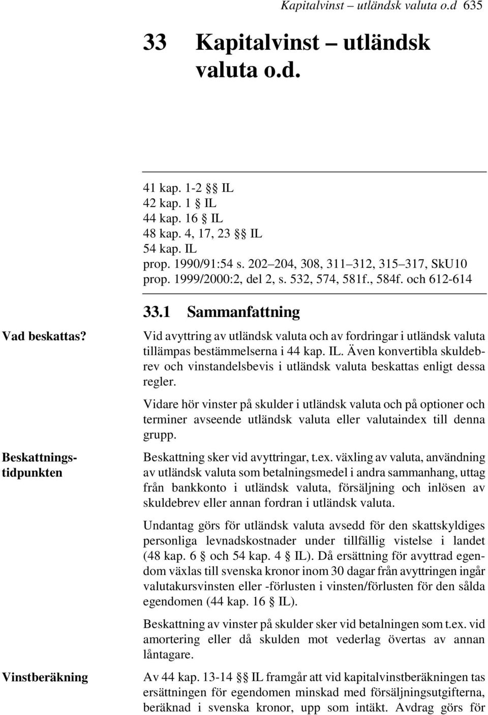 1 Sammanfattning Vid avyttring av utländsk valuta och av fordringar i utländsk valuta tillämpas bestämmelserna i 44 kap. IL.