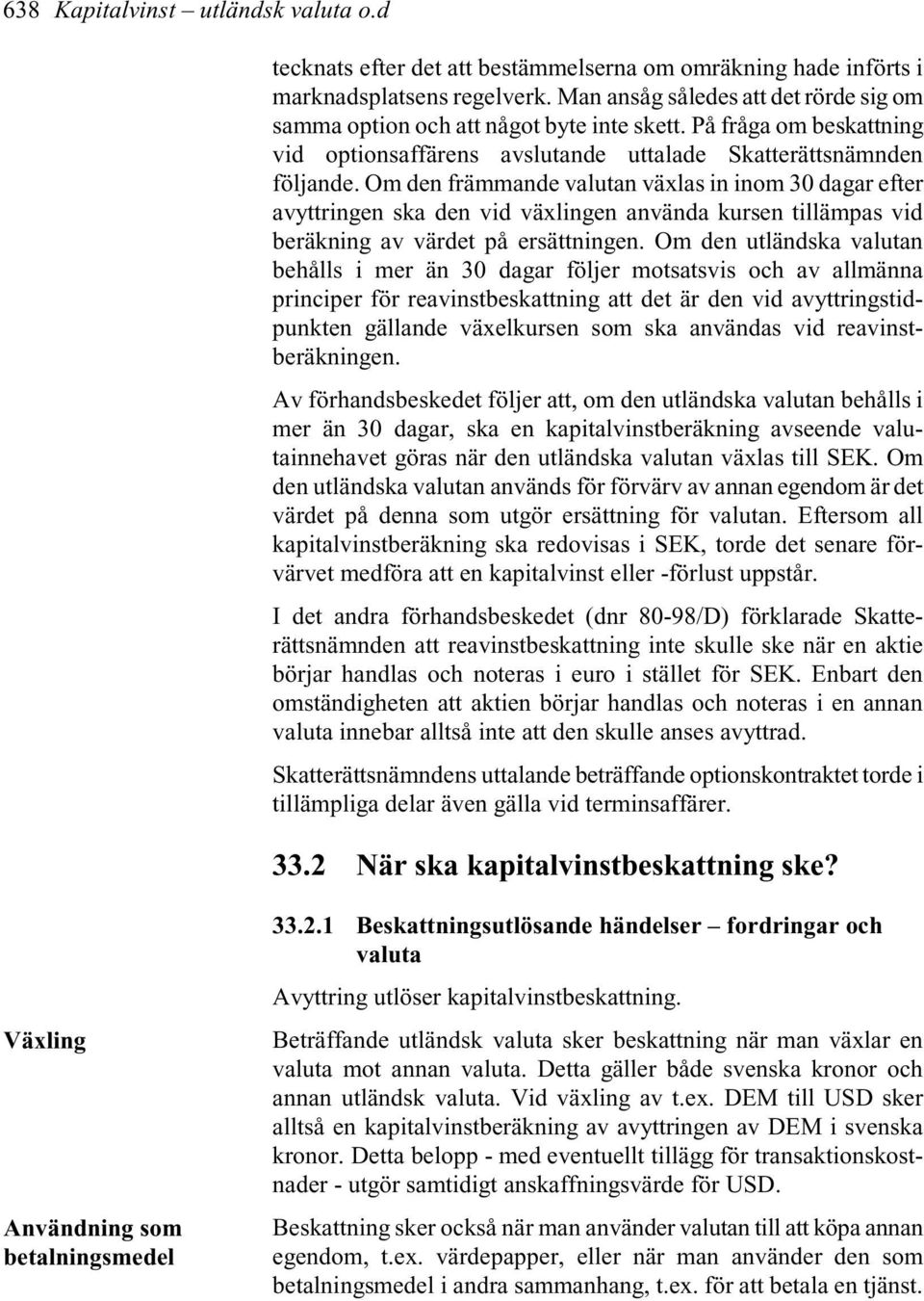 Om den främmande valutan växlas in inom 30 dagar efter avyttringen ska den vid växlingen använda kursen tillämpas vid beräkning av värdet på ersättningen.