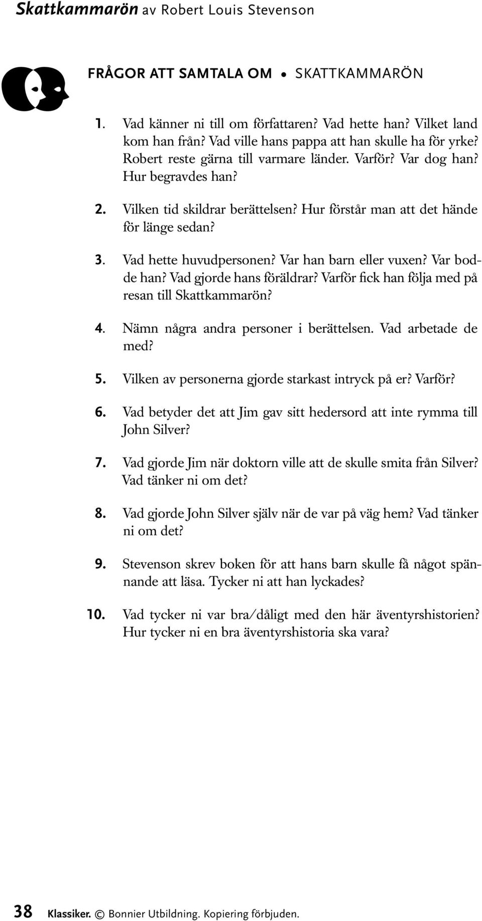 Hur förstår man att det hände för länge sedan? 3. Vad hette huvudpersonen? Var han barn eller vuxen? Var bodde han? Vad gjorde hans föräldrar? Varför fick han följa med på resan till Skattkammarön? 4.