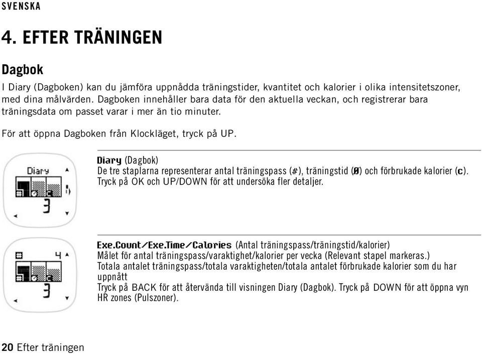 Diary (Dagbok) De tre staplarna representerar antal träningspass (#), träningstid (Ø) och förbrukade kalorier (c). Tryck på OK och UP/DOWN för att undersöka fler detaljer. Exe.Count/Exe.