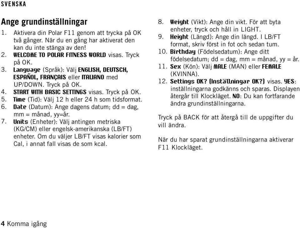 Time (Tid): Välj 12 h eller 24 h som tidsformat. 6. Date (Datum): Ange dagens datum; dd = dag, mm = månad, yy=år. 7.