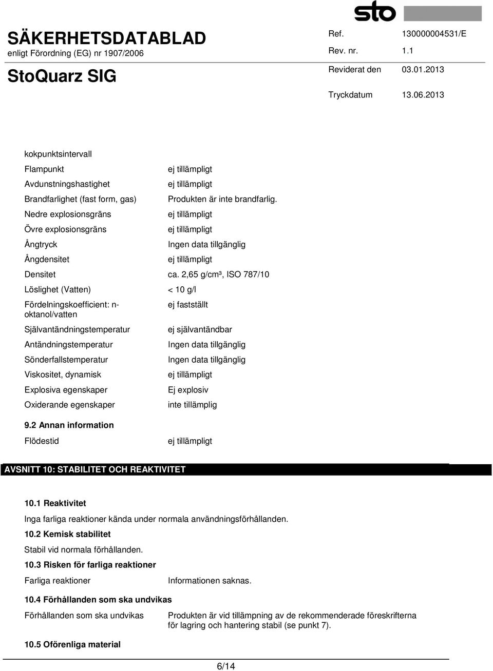 Viskositet, dynamisk Explosiva egenskaper Ej explosiv Oxiderande egenskaper inte tillämplig 9.2 Annan information Flödestid AVSNITT 10: STABILITET OCH REAKTIVITET 10.