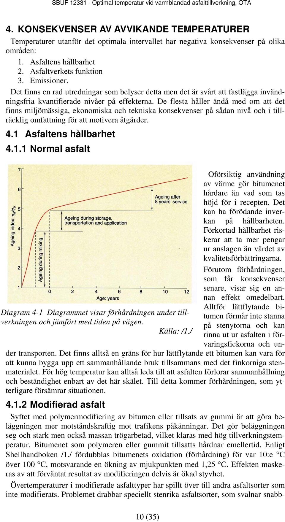 De flesta håller ändå med om att det finns miljömässiga, ekonomiska och tekniska konsekvenser på sådan nivå och i tillräcklig omfattning för att motivera åtgärder. 4.1 