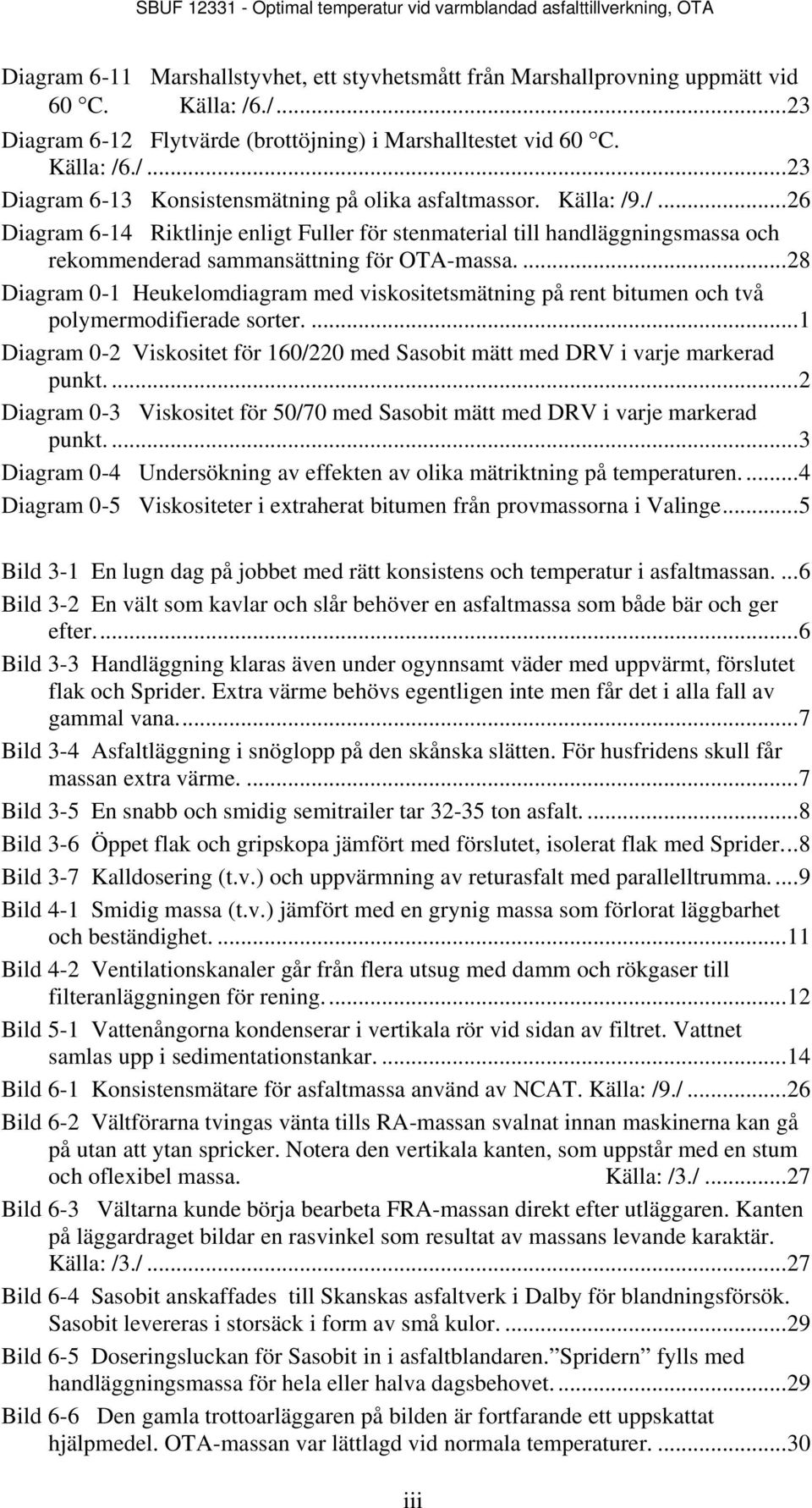 ... 8 Diagram 0-1 Heukelomdiagram med viskositetsmätning på rent bitumen och två polymermodifierade sorter.... 1 Diagram 0- Viskositet för 1/0 med Sasobit mätt med DRV i varje markerad punkt.