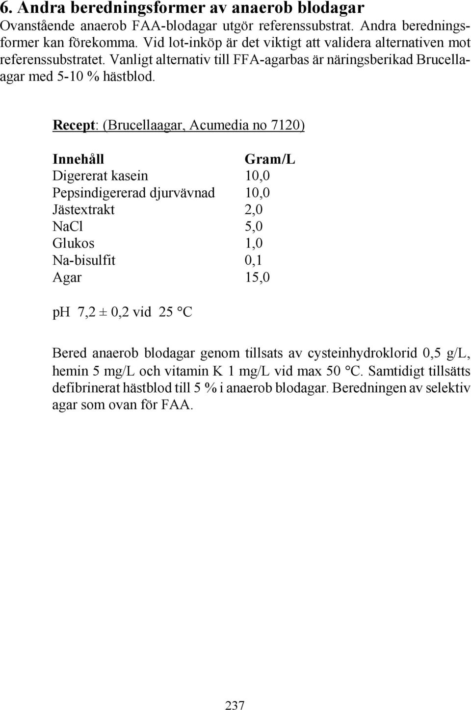 Recept: (Brucellaagar, Acumedia no 7120) Innehåll Gram/L Digererat kasein 10,0 Pepsindigererad djurvävnad 10,0 Jästextrakt 2,0 NaCl 5,0 Glukos 1,0 Na-bisulfit 0,1 Agar 15,0 ph 7,2 ± 0,2