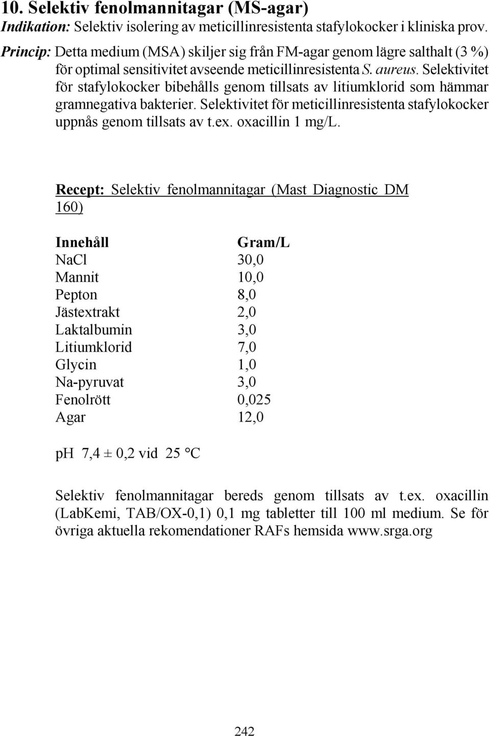 Selektivitet för stafylokocker bibehålls genom tillsats av litiumklorid som hämmar gramnegativa bakterier. Selektivitet för meticillinresistenta stafylokocker uppnås genom tillsats av t.ex.