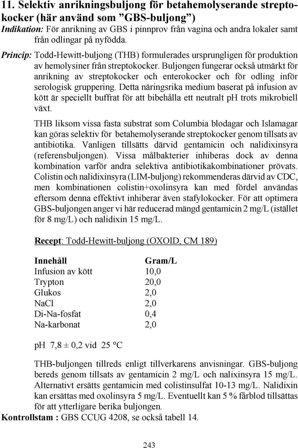 Buljongen fungerar också utmärkt för anrikning av streptokocker och enterokocker och för odling inför serologisk gruppering.