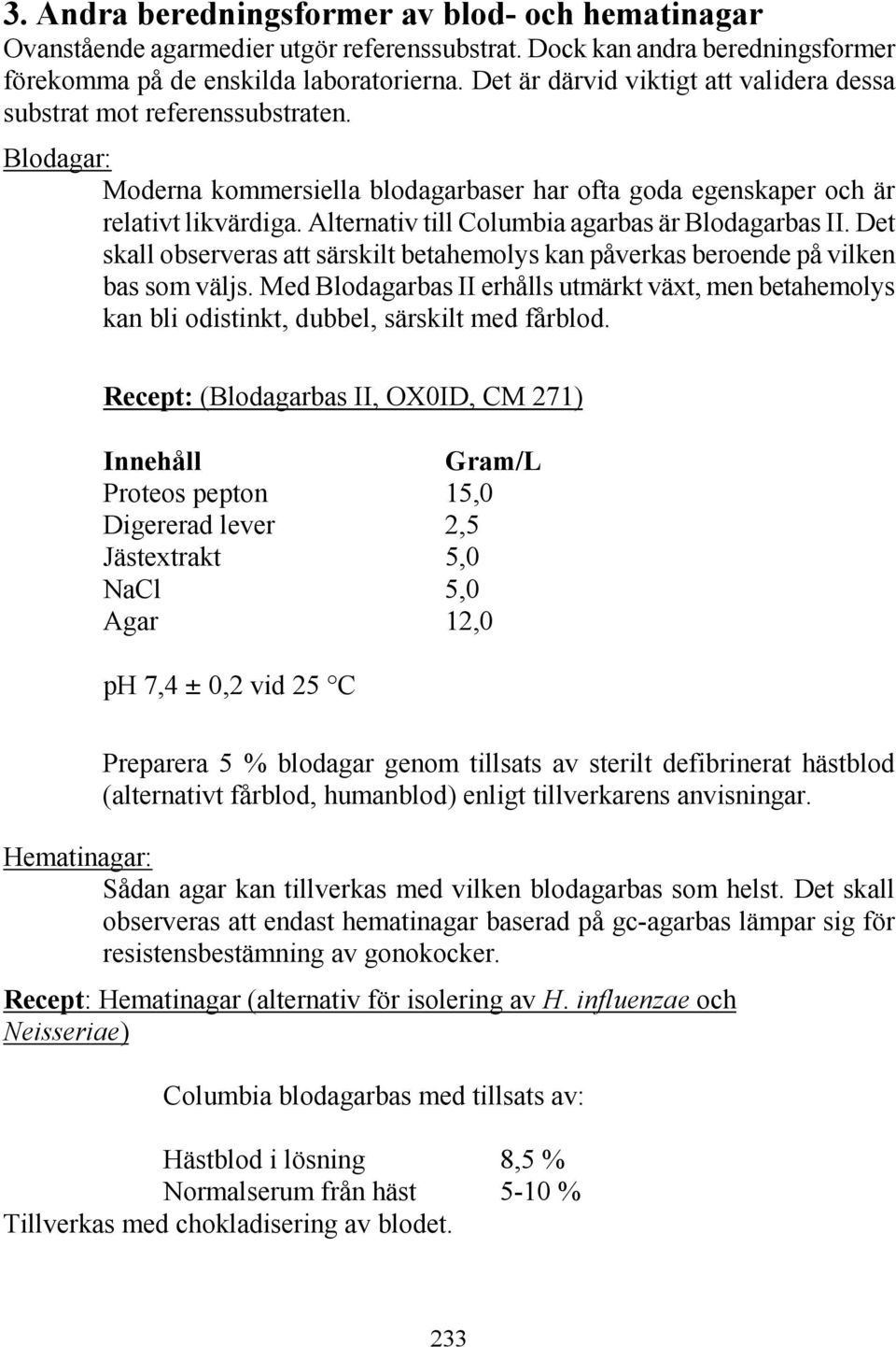 Alternativ till Columbia agarbas är Blodagarbas II. Det skall observeras att särskilt betahemolys kan påverkas beroende på vilken bas som väljs.