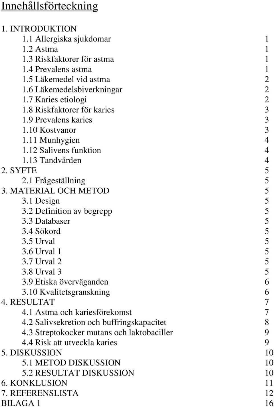 MATERIAL OCH METOD 5 3.1 Design 5 3.2 Definition av begrepp 5 3.3 Databaser 5 3.4 Sökord 5 3.5 Urval 5 3.6 Urval 1 5 3.7 Urval 2 5 3.8 Urval 3 5 3.9 Etiska överväganden 6 3.10 Kvalitetsgranskning 6 4.