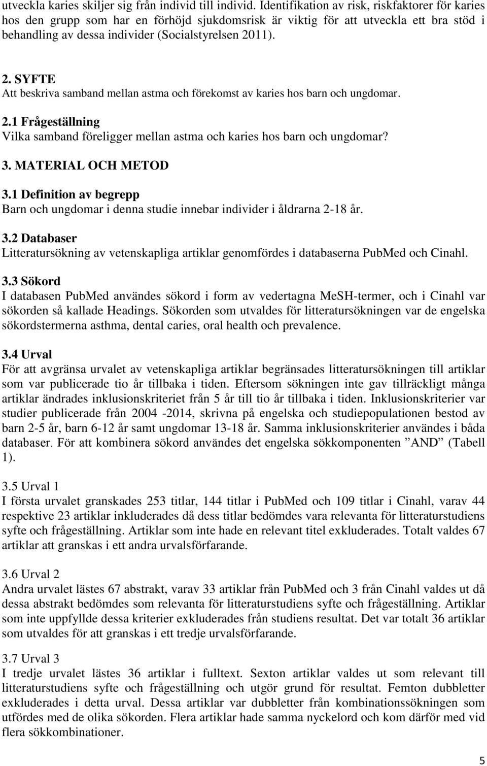 11). 2. SYFTE Att beskriva samband mellan astma och förekomst av karies hos barn och ungdomar. 2.1 Frågeställning Vilka samband föreligger mellan astma och karies hos barn och ungdomar? 3.