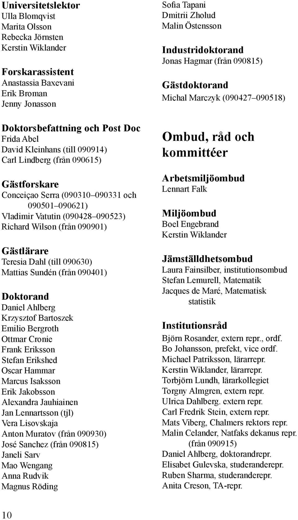 Dahl (till 090630) Mattias Sundén (från 090401) Doktorand Daniel Ahlberg Krzysztof Bartoszek Emilio Bergroth Ottmar Cronie Frank Eriksson Stefan Erikshed Oscar Hammar Marcus Isaksson Erik Jakobsson