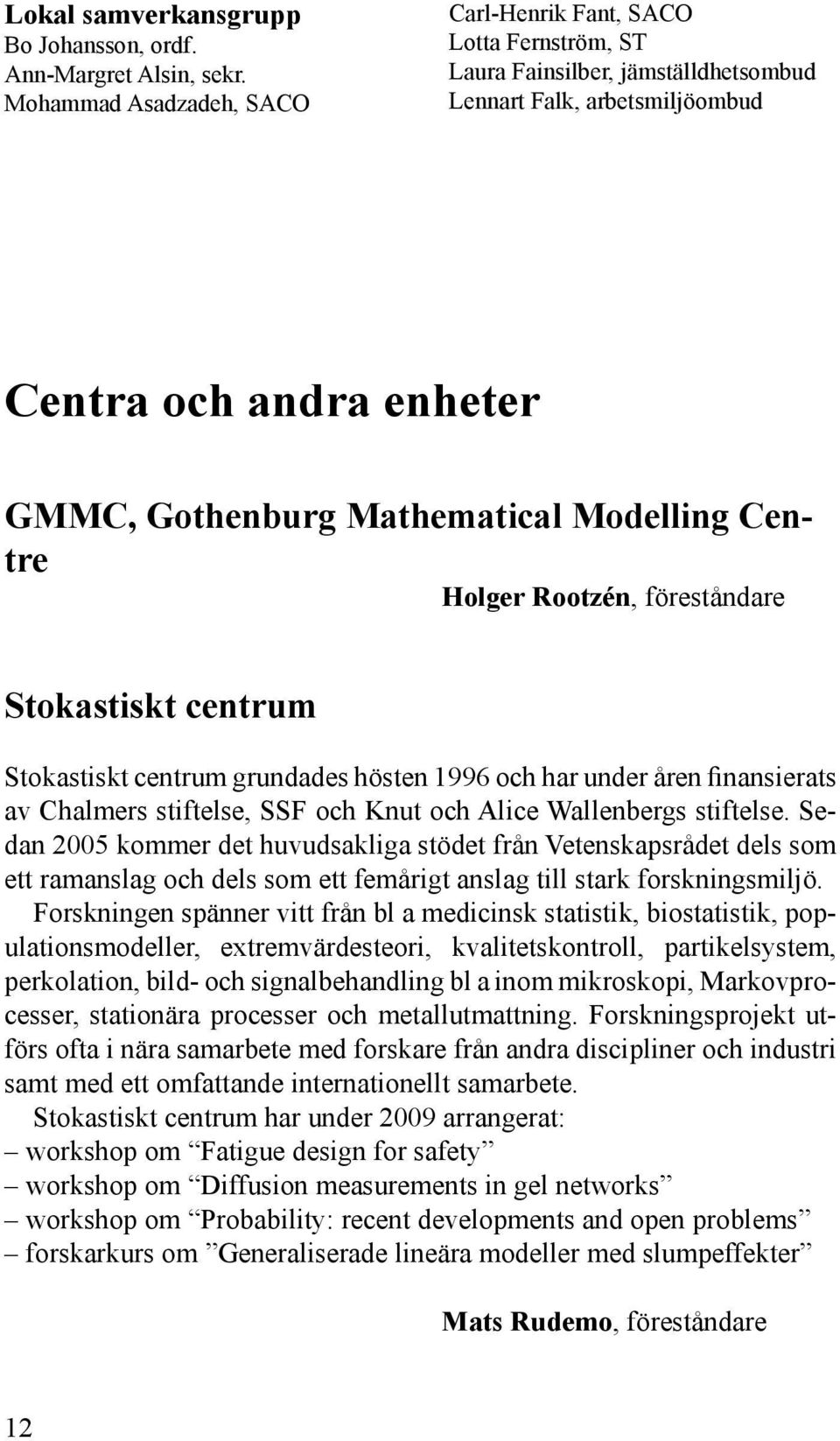 Modelling Centre Holger Rootzén, föreståndare Stokastiskt centrum Stokastiskt centrum grundades hösten 1996 och har under åren finansierats av Chalmers stiftelse, SSF och Knut och Alice Wallenbergs