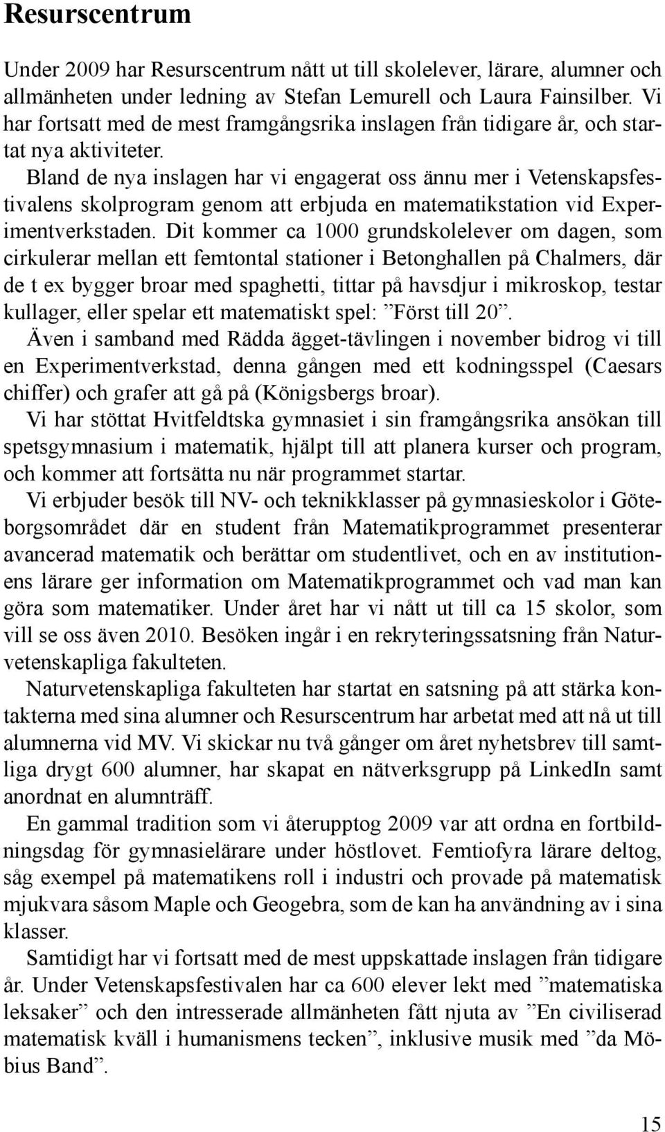 Bland de nya inslagen har vi engagerat oss ännu mer i Vetenskapsfestivalens skolprogram genom att erbjuda en matematikstation vid Experimentverkstaden.