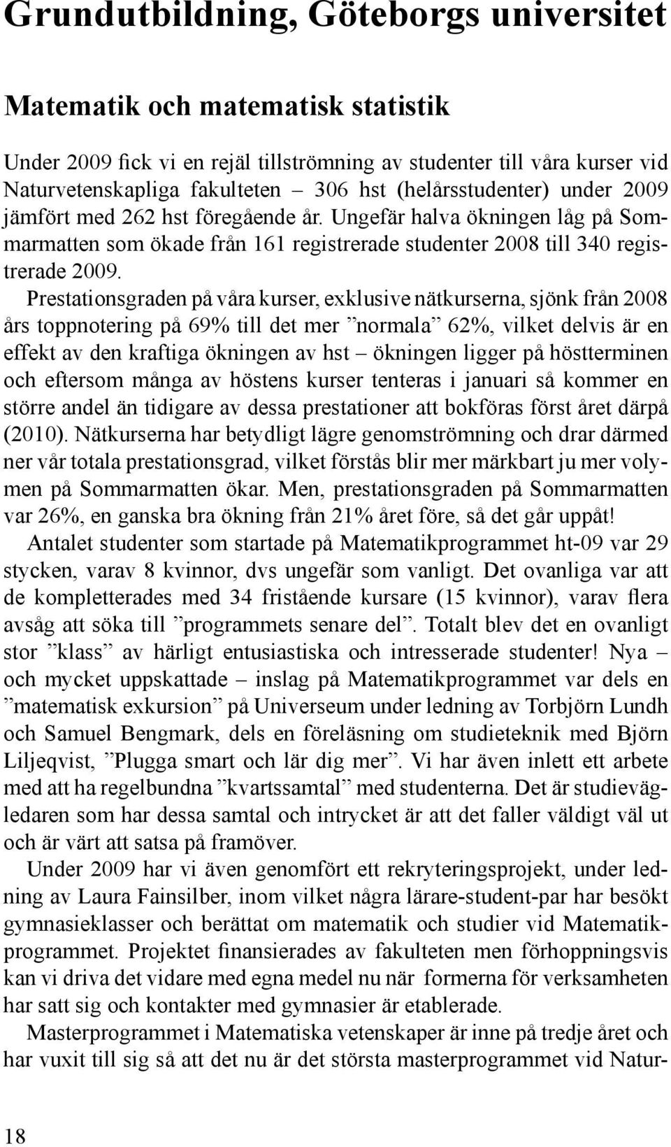 Prestationsgraden på våra kurser, exklusive nätkurserna, sjönk från 2008 års toppnotering på 69% till det mer normala 62%, vilket delvis är en effekt av den kraftiga ökningen av hst ökningen ligger