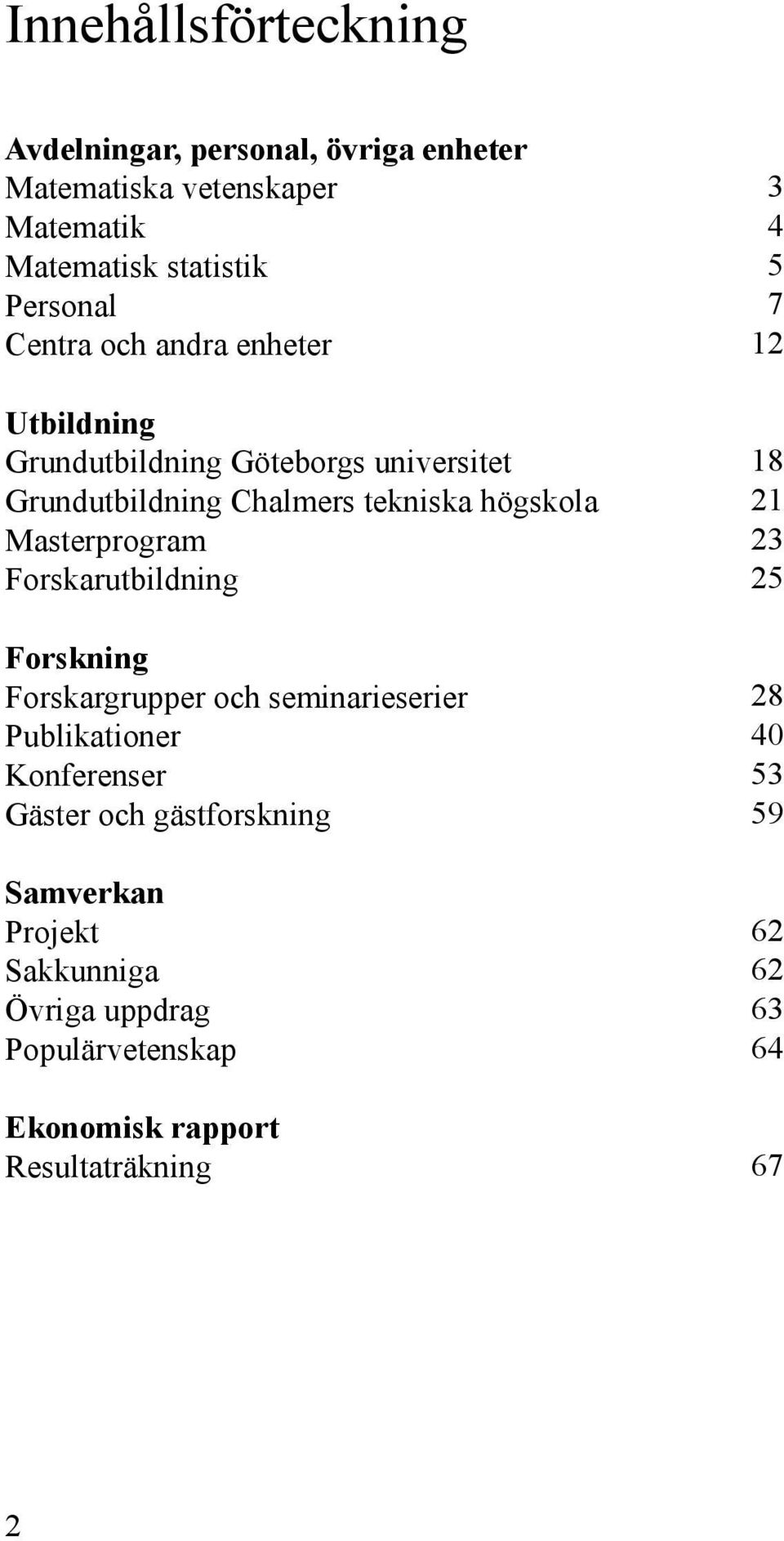 Masterprogram Forskarutbildning Forskning Forskargrupper och seminarieserier Publikationer Konferenser Gäster och gästforskning