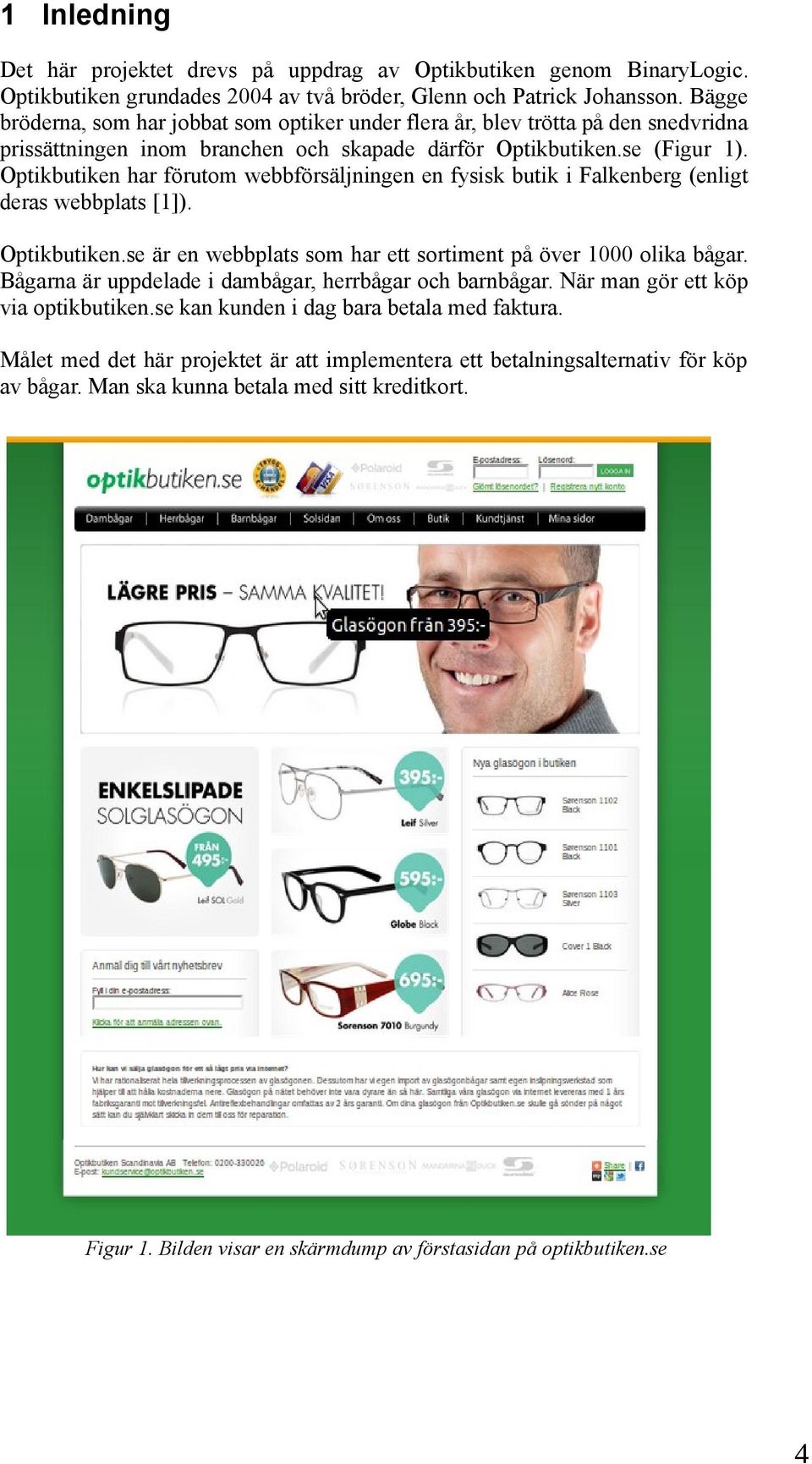 Optikbutiken har förutom webbförsäljningen en fysisk butik i Falkenberg (enligt deras webbplats [1]). Optikbutiken.se är en webbplats som har ett sortiment på över 1000 olika bågar.