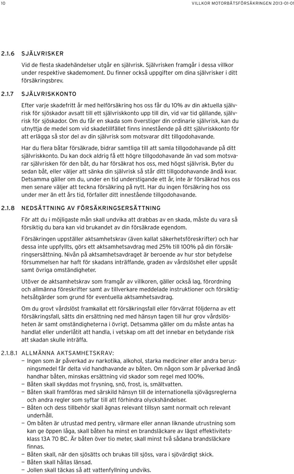 7 Självriskkonto Efter varje skadefritt år med helförsäkring hos oss får du 10% av din aktuella självrisk för sjöskador avsatt till ett självriskkonto upp till din, vid var tid gällande, självrisk