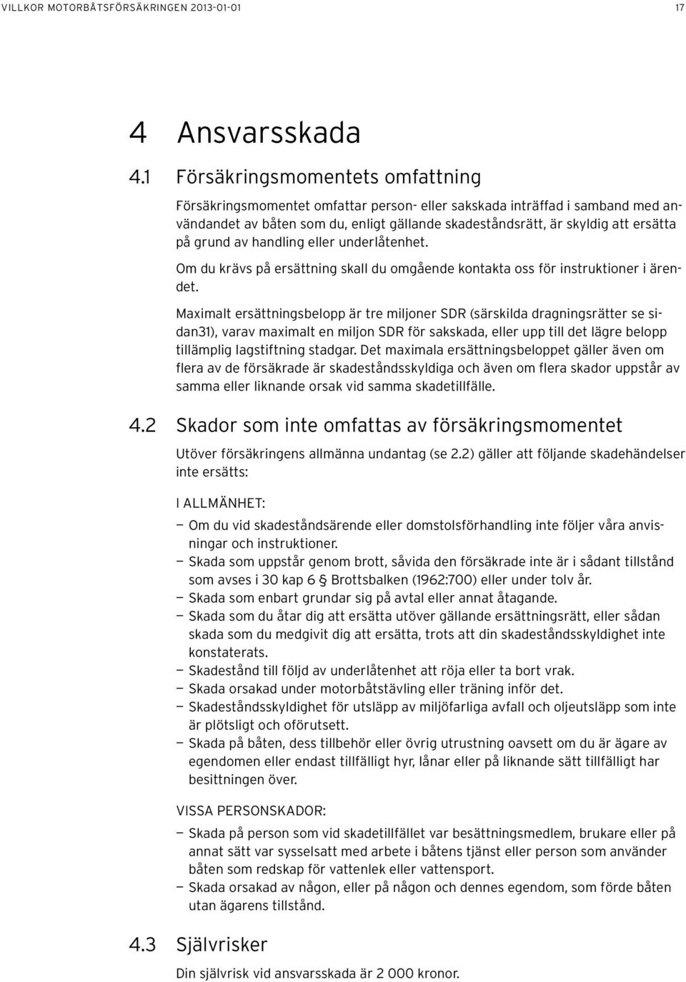 grund av handling eller underlåtenhet. Om du krävs på ersättning skall du omgående kontakta oss för instruktioner i ärendet.