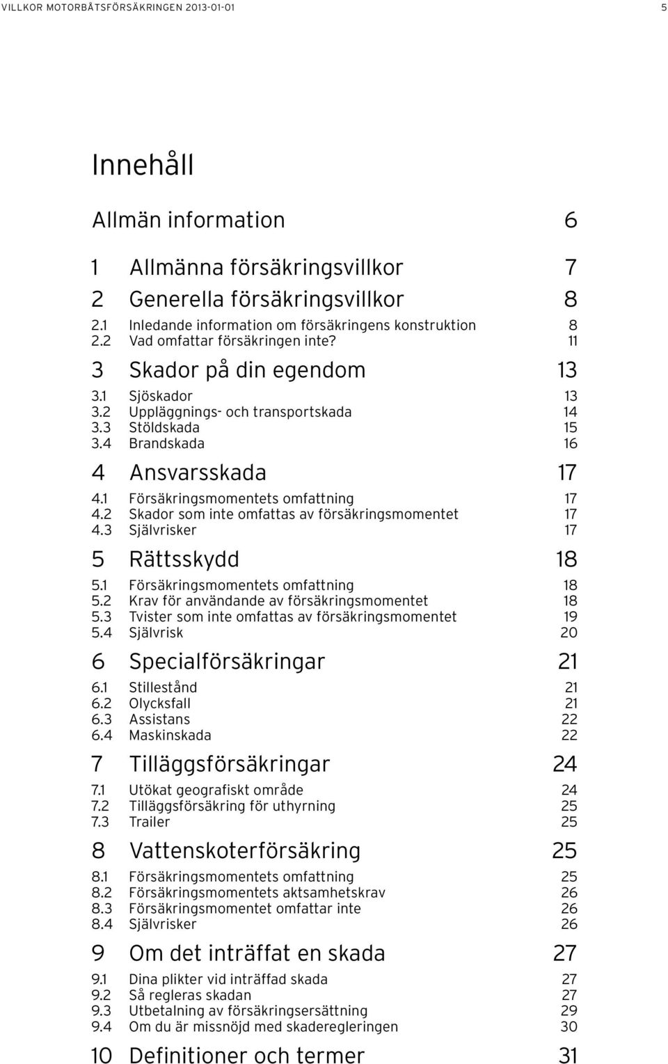 1 Försäkringsmomentets omfattning 17 4.2 Skador som inte omfattas av försäkringsmomentet 17 4.3 Självrisker 17 5 Rättsskydd 18 5.1 Försäkringsmomentets omfattning 18 5.