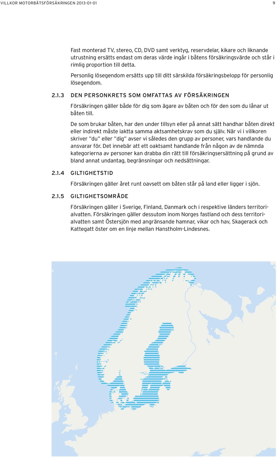 3 Den personkrets som omfattas av försäkringen Försäkringen gäller både för dig som ägare av båten och för den som du lånar ut båten till.