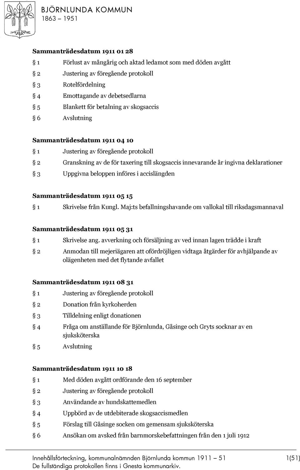 införes i accislängden Sammanträdesdatum 1911 05 15 1 Skrivelse från Kungl. Maj:ts befallningshavande om vallokal till riksdagsmannaval Sammanträdesdatum 1911 05 31 1 Skrivelse ang.